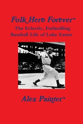 'Folk Hero Forever': The Eclectic, Enthralling Baseball Life of Luke Easter by Painter, Alex