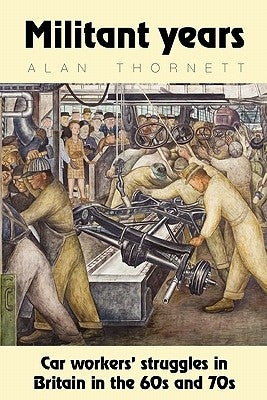 Militant Years: Car Workers' Struggles in Britain in the 60s and 70s by Thornett, Alan