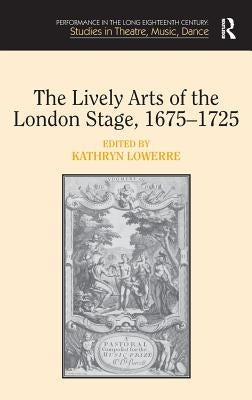 The Lively Arts of the London Stage, 1675-1725 by Lowerre, Kathryn