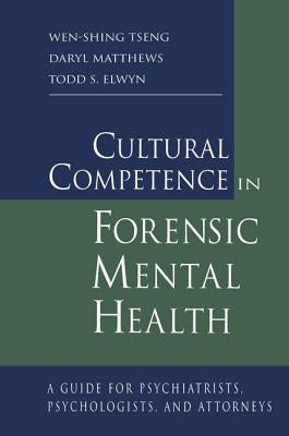Cultural Competence in Forensic Mental Health: A Guide for Psychiatrists, Psychologists, and Attorneys by Tseng, Wen-Shing