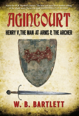 Agincourt: Henry V, the Man at Arms & the Archer by Bartlett, W. B.