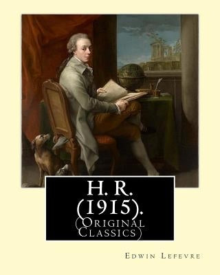 H. R. (1915). By: Edwin Lefevre, (Original Classics): Robert (Bob) Hobart Davis (1869-1942) was an American editor and photographer. (H. by Lefevre, Edwin