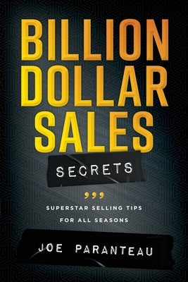 Billion Dollar Sales Secrets: Superstar Selling Tips For All Seasons by Paranteau, Joe