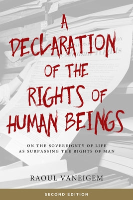 Declaration of the Rights of Human Beings: On the Sovereignty of Life as Surpassing the Rights of Man by Vaneigem, Raoul