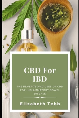 CBD For IBD: The Benefits and Uses Of CBD For Inflammatory Bowel Disease by Tebb, Elizabeth