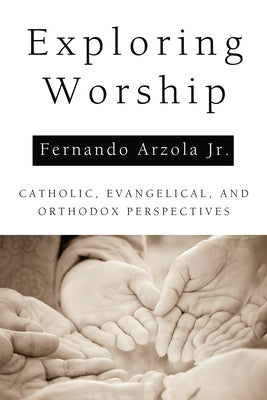 Exploring Worship by Arzola, Fernando, Jr.