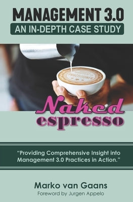 Naked Espresso: An In-Depth Case Study of Management 3.0 Practices in Action by Appelo, Jurgen