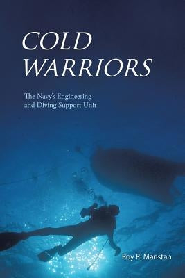 Cold Warriors: The Navy's Engineering and Diving Support Unit by Manstan, Roy R.