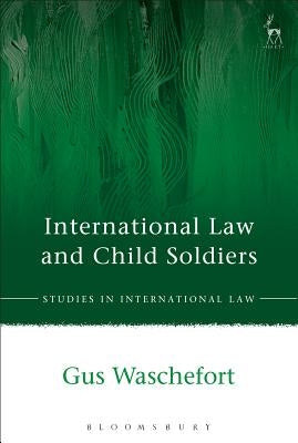 International Law and Child Soldiers by Waschefort, Gus