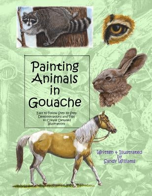 Painting Animals in Gouache: Easy to Follow Step by Step Demonstrations and Tips to Create Detailed Illustrations by Williams, Sandy