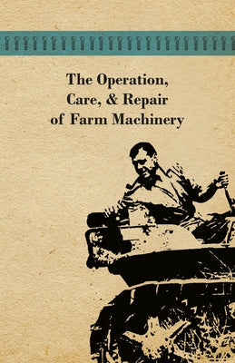 The Operation, Care, and Repair of Farm Machinery by Anon