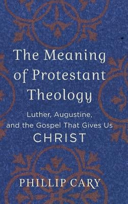 Meaning of Protestant Theology by Cary, Phillip