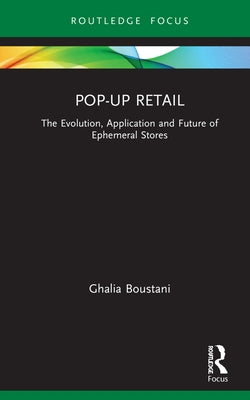 Pop-Up Retail: The Evolution, Application and Future of Ephemeral Stores by Boustani, Ghalia