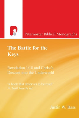 The Battle for the Keys: Revelation 1:18 and Christ's Descent Into the Underworld by Bass, Justin