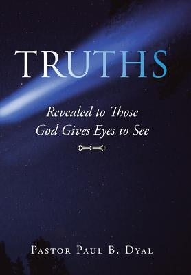 Truths: Revealed to Those God Gives Eyes to See by Dyal, Pastor Paul B.