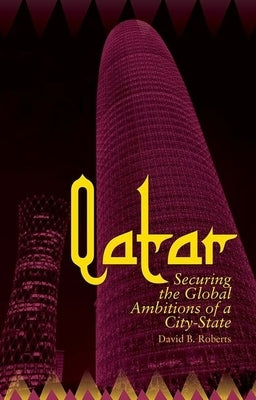 Qatar: Securing the Global Ambitions of a City-State by Roberts, David