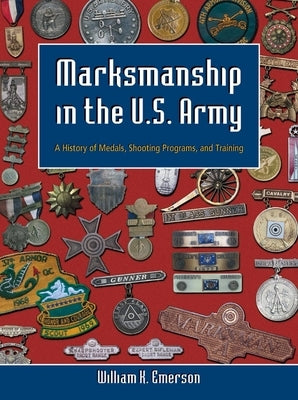 Marksmanship in the U.S. Army: A History of Medals, Shooting Programs, and Training by Emerson, William K.