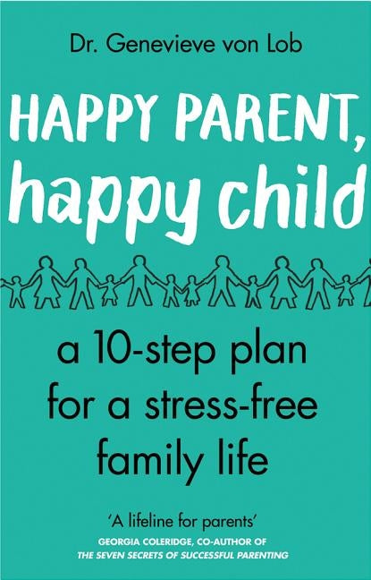 Happy Parent, Happy Child: 10 Steps to Stress-Free Family Life by Von Lob, Genevieve