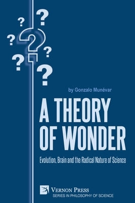 A Theory of Wonder: Evolution, Brain and the Radical Nature of Science by Munévar, Gonzalo