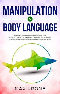 Manipulation & Body Language: Reading, manipulating & detecting lies - Learn all about psychology & manipulation, mental strength & dealing with peo by Krone, Max