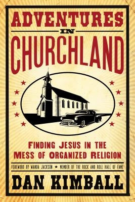 Adventures in Churchland: Finding Jesus in the Mess of Organized Religion by Kimball, Dan
