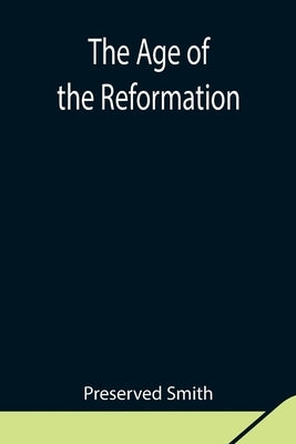 The Age of the Reformation by Smith, Preserved