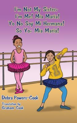 I'm Not My Sister, I'm Me! Mia Maria!: Yo No Soy Mi Hermana! So Yo, Mia Maria! by Powers-Cook, Debra