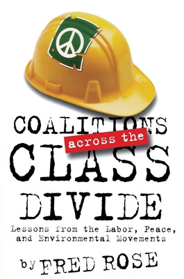 Coalitions across the Class Divide: Lessons from the Labor, Peace, and Environmental Movements by Rose, Fred