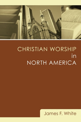 Christian Worship in North America: A Retrospective: 1955-1995 by White, James F.