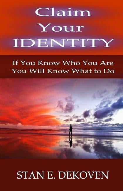 Claim Your Identity: If You Know Who You are You Will Know What to Do by Dekoven, Stan E.