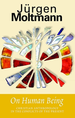 On Human Being: Christian Anthropology in the Conflicts of the Present by Moltmann, Jurgen