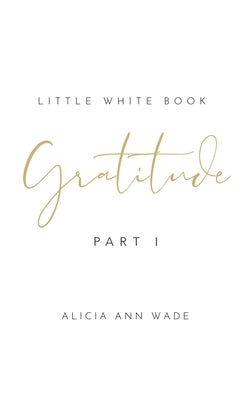 Gratitude: Little White Book by Wade, Alicia Ann