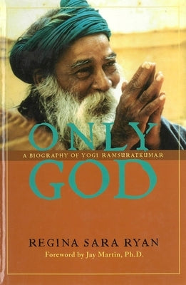 Only God: A Biography of Yogi Ramsuratkumar by Ryan, Regina Sara