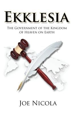 Ekklesia: The Government of the Kingdom of Heaven on Earth by Nicola, Joe