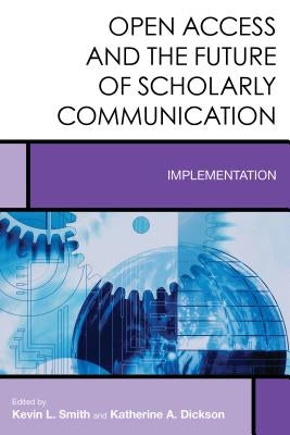 Open Access and the Future of Scholarly Communication: Implementation by Smith, Kevin L.