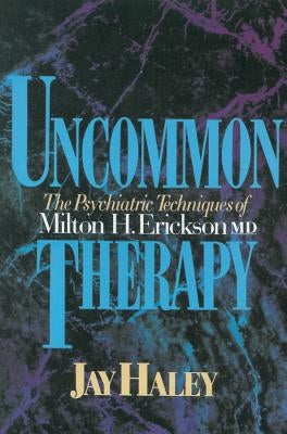 Uncommon Therapy: The Psychiatric Techniques of Milton H. Erickson, M.D. by Haley, Jay