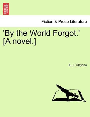 'By the World Forgot.' [A Novel.] by Clayden, E. J.