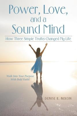 Power, Love, and a Sound Mind: How Three Simple Truths Changed My Life by Nixon, Denise R.