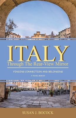 Italy Through the Rear-View Mirror: Finding Connection and Belonging by Bocock, Susan J.
