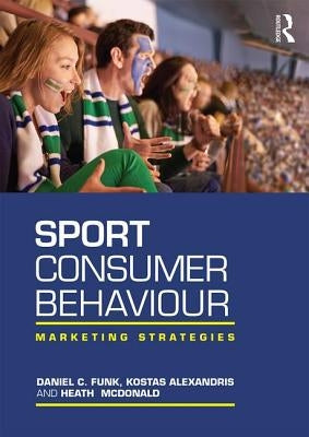 Sport Consumer Behaviour: Marketing Strategies by Funk, Daniel