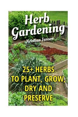 Herb Gardening: 25+ Herbs to Plant, Grow, Dry and Preserve by Janson, Kristian