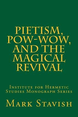 Pietism, Pow-Wow, and the Magical Revival: Institute for Hermetic Studies Monograph Series by DeStefano III, Alfred