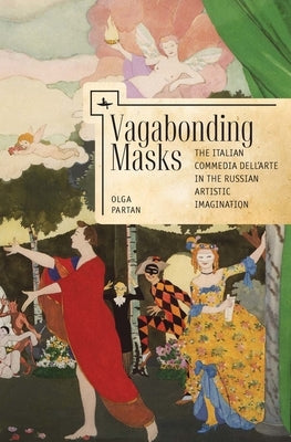 Vagabonding Masks: The Italian Commedia Dell'arte in the Russian Artistic Imagination by Partan, Olga