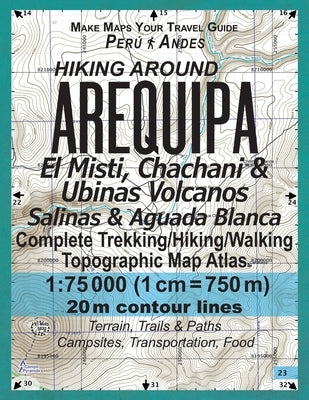Hiking Around Arequipa El Misti, Chachani & Ubinas Volcanos Salinas & Aguada Blanca Peru Andes Complete Trekking/Hiking/Walking Topographic Map Atlas by Mazitto, Sergio