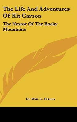 The Life and Adventures of Kit Carson: The Nestor of the Rocky Mountains by Peters, De Witt C.