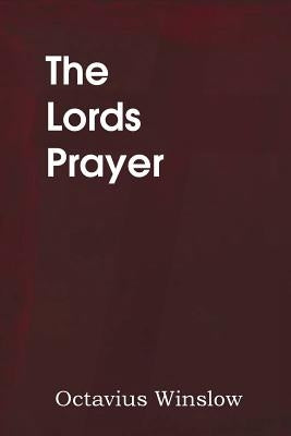 The Lords Prayer, Its Spirit and Its Teaching by Winslow, Octavius