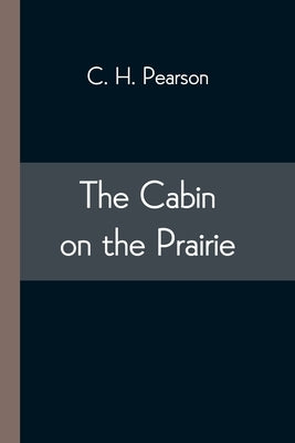 The Cabin on the Prairie by Pearson, C. H.
