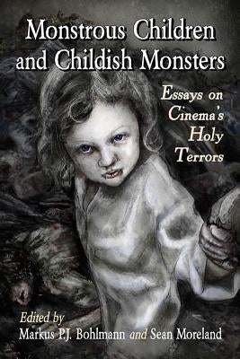 Monstrous Children and Childish Monsters: Essays on Cinema's Holy Terrors by Bohlmann, Markus P. J.
