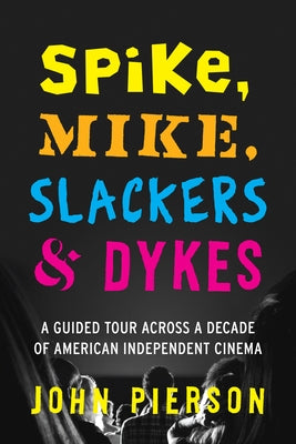 Spike, Mike, Slackers & Dykes: A Guided Tour Across a Decade of American Independent Cinema by Pierson, John