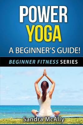 Power Yoga: A Beginner's Guide by McAlly, Sandra